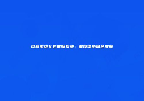 风暴英雄礼包成就系统：解锁你的角色成就
