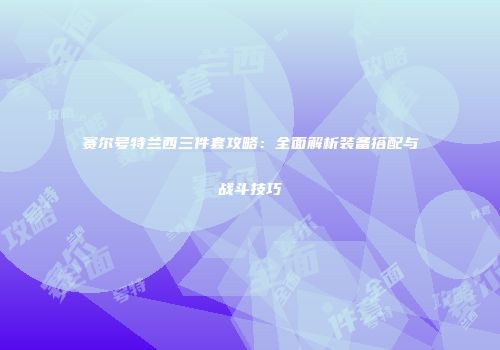 赛尔号特兰西三件套攻略:全面解析装备搭配与战斗技巧