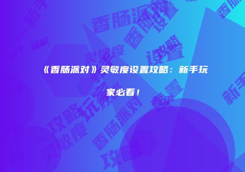 《香肠派对》灵敏度设置攻略：新手玩家必看！