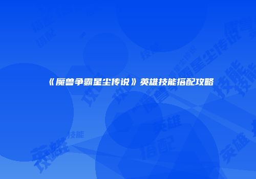 《魔兽争霸星尘传说》英雄技能搭配攻略