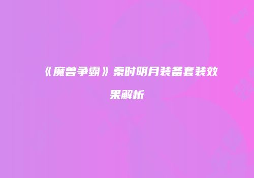 《魔兽争霸》秦时明月装备套装效果解析