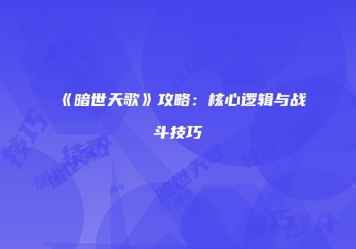 《暗世天歌》攻略：核心逻辑与战斗技巧