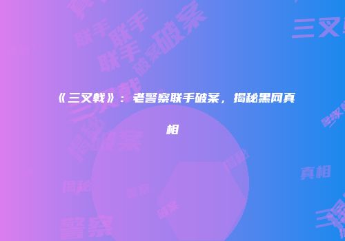 《三叉戟》：老警察联手破案，揭秘黑网真相