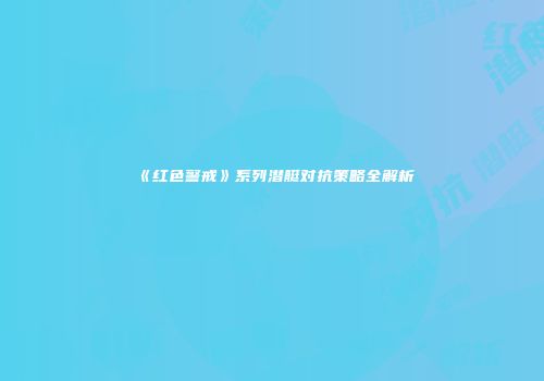《红色警戒》系列潜艇对抗策略全解析