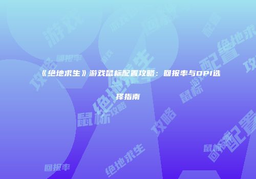 《绝地求生》游戏鼠标配置攻略：回报率与DPI选择指南