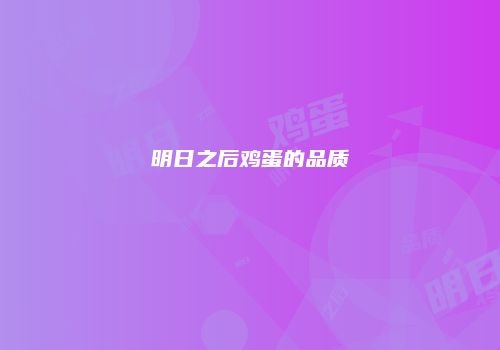 明日之后鸡蛋的品质