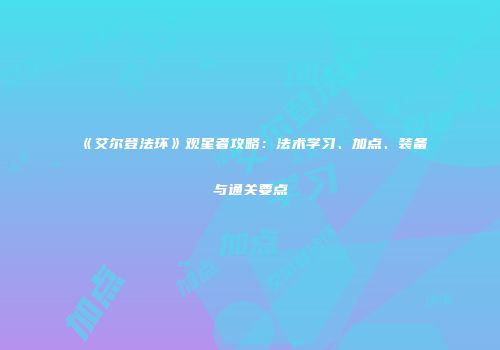 《艾尔登法环》观星者攻略：法术学习、加点、装备与通关要点