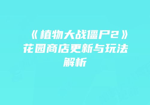 《植物大战僵尸2》花园商店更新与玩法解析