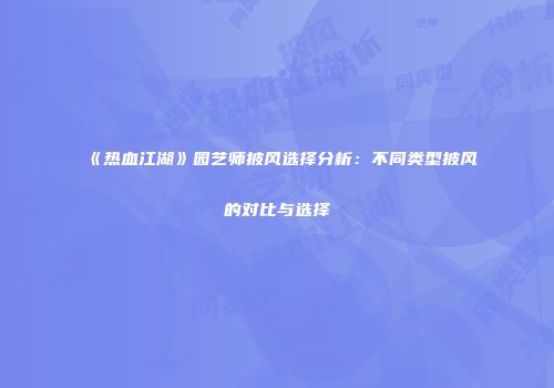 《热血江湖》园艺师披风选择分析：不同类型披风的对比与选择