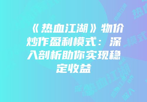 《热血江湖》物价炒作盈利模式：深入剖析助你实现稳定收益