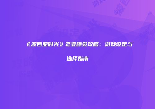 《波西亚时光》老婆睡觉攻略：游戏设定与选择指南