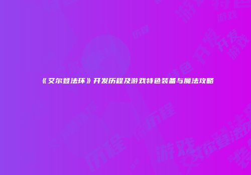 《艾尔登法环》开发历程及游戏特色装备与魔法攻略