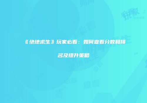 《绝地求生》玩家必看：如何查看分数和排名及提升策略
