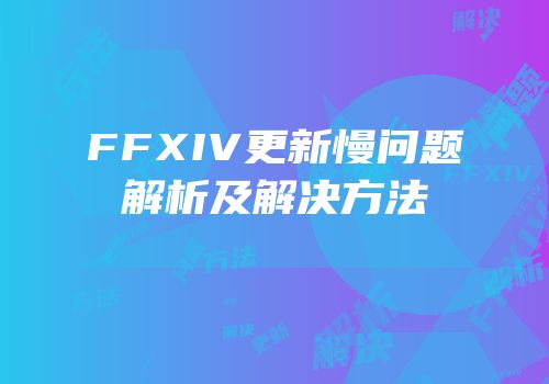 FFXIV更新慢问题解析及解决方法