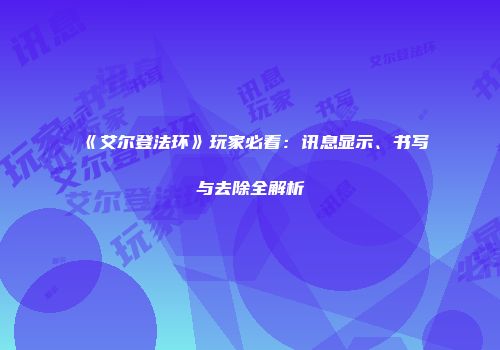 《艾尔登法环》玩家必看：讯息显示、书写与去除全解析