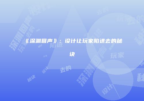 《深渊回声》：设计让玩家陷进去的秘诀