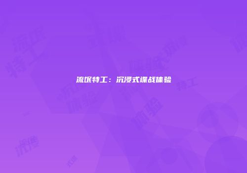 流氓特工：沉浸式谍战体验