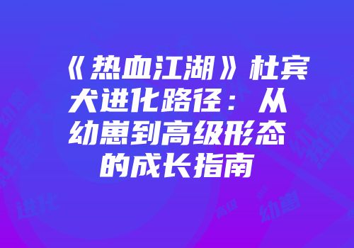 《热血江湖》杜宾犬进化路径：从幼崽到高级形态的成长指南