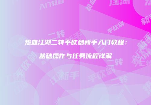 热血江湖二转平砍剑新手入门教程:基础操作与任务流程详解