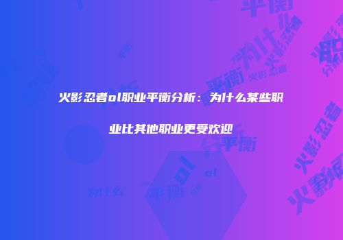 火影忍者ol职业平衡分析：为什么某些职业比其他职业更受欢迎