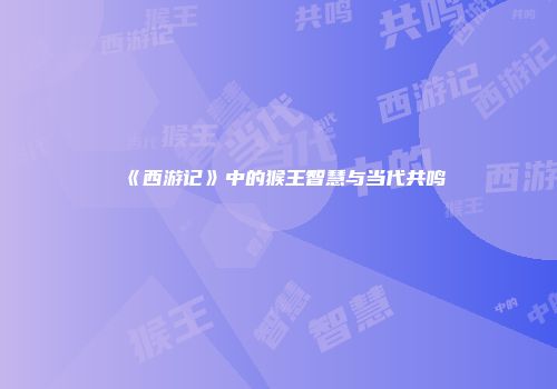 《西游记》中的猴王智慧与当代共鸣