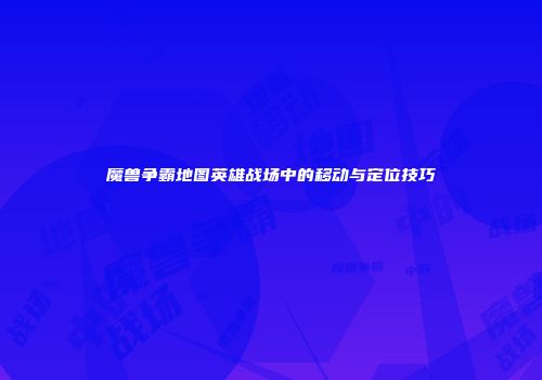 魔兽争霸地图英雄战场中的移动与定位技巧