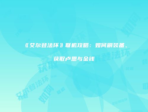 《艾尔登法环》联机攻略：如何刷装备、获取卢恩与金钱