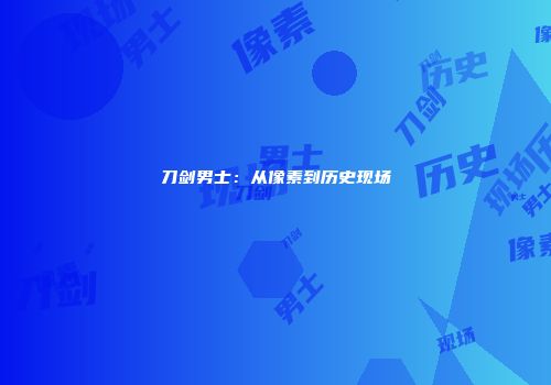 刀剑男士：从像素到历史现场