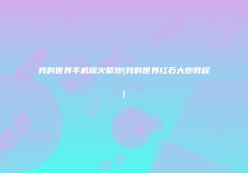 我的世界手机版火箭炮(我的世界红石大炮教程)