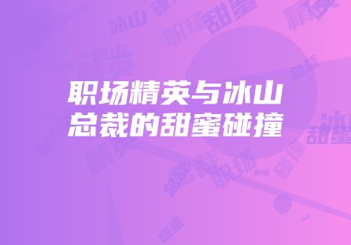 职场精英与冰山总裁的甜蜜碰撞
