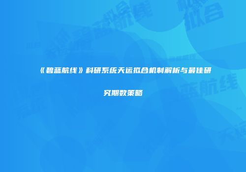 《碧蓝航线》科研系统天运拟合机制解析与最佳研究期数策略