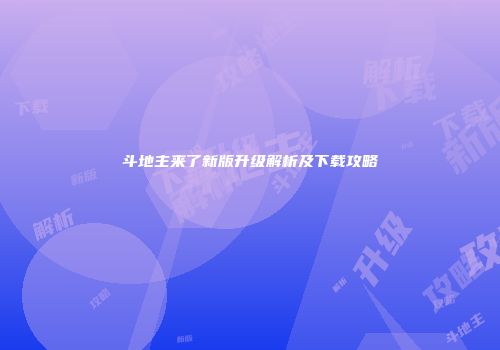 斗地主来了新版升级解析及下载攻略