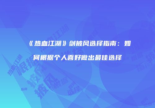 《热血江湖》剑披风选择指南：如何根据个人喜好做出最佳选择
