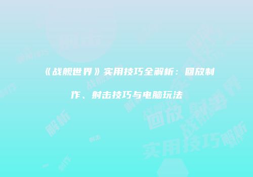 《战舰世界》实用技巧全解析：回放制作、射击技巧与电脑玩法