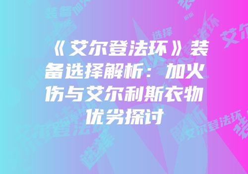 《艾尔登法环》装备选择解析：加火伤与艾尔利斯衣物优劣探讨