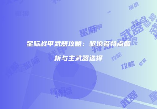 星际战甲武器攻略：驱狼者特点解析与主武器选择