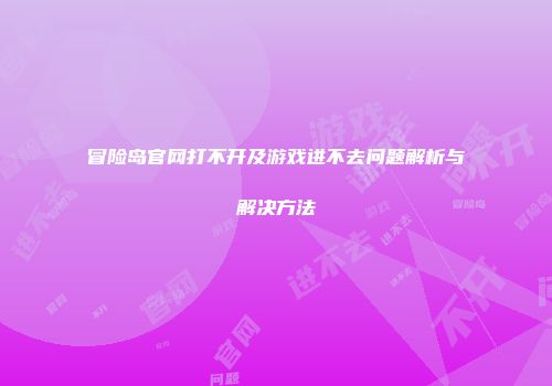 冒险岛官网打不开及游戏进不去问题解析与解决方法