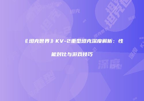 《坦克世界》KV-2重型坦克深度解析：性能对比与游戏技巧