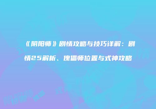 《阴阳师》剧情攻略与技巧详解：剧情25解析、傀儡师位置与式神攻略