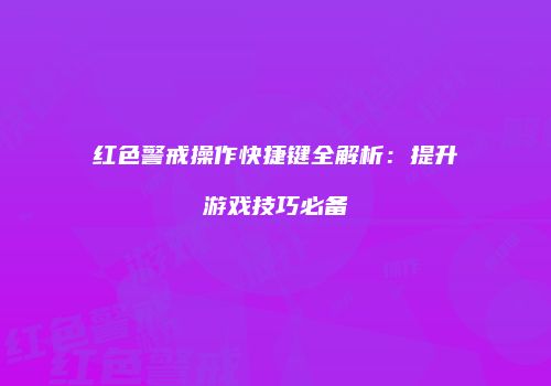 红色警戒操作快捷键全解析：提升游戏技巧必备