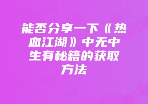 能否分享一下《热血江湖》中无中生有秘籍的获取方法