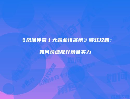 《凤凰传奇十大霸业排名榜》游戏攻略：如何快速提升角色实力