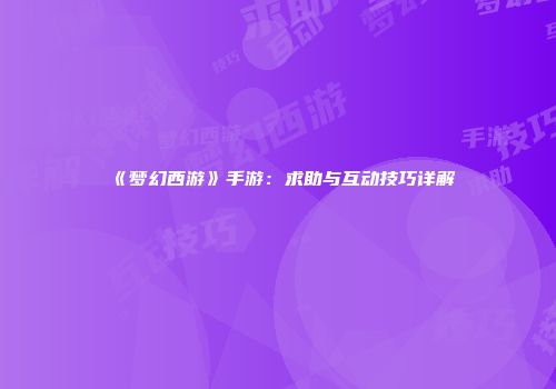 《梦幻西游》手游：求助与互动技巧详解