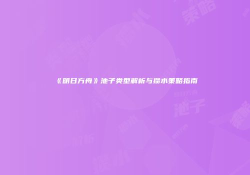 《明日方舟》池子类型解析与攒水策略指南
