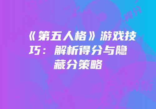 《第五人格》游戏技巧：解析得分与隐藏分策略