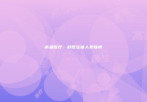 高端医疗：好医生懂人更懂病