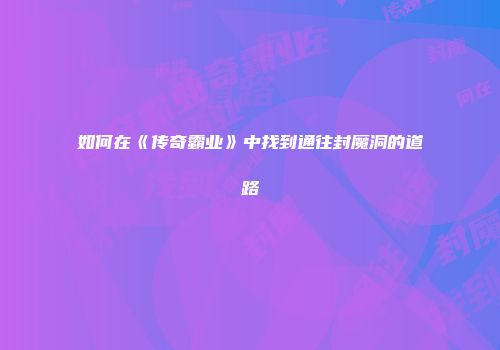 如何在《传奇霸业》中找到通往封魔洞的道路