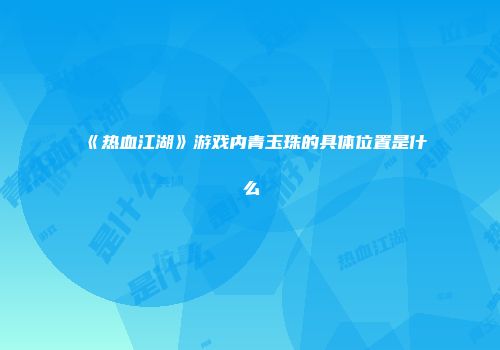 《热血江湖》游戏内青玉珠的具体位置是什么