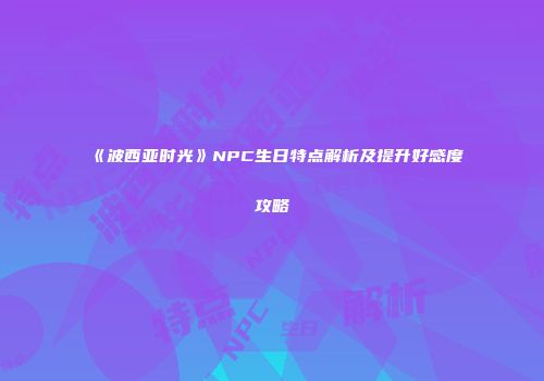 《波西亚时光》NPC生日特点解析及提升好感度攻略