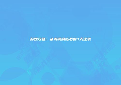 游戏攻略：从青铜到钻石的7天逆袭